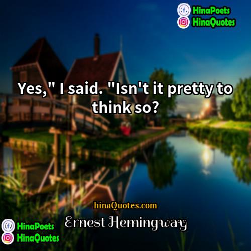 Ernest Hemingway Quotes | Yes," I said. "Isn't it pretty to